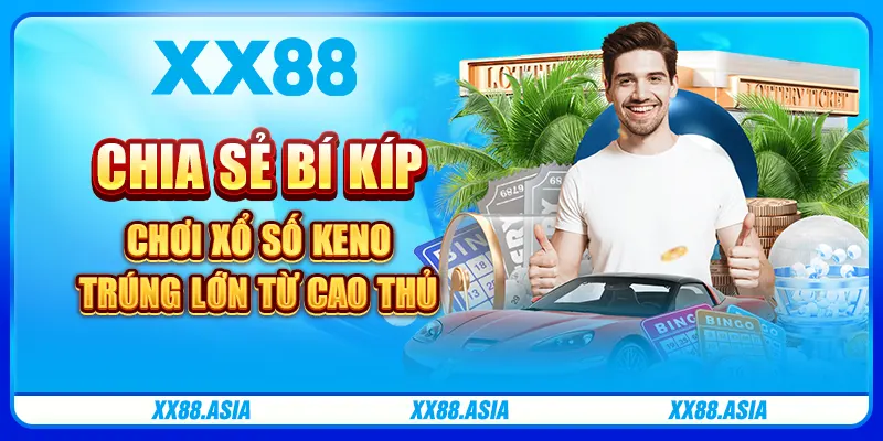 Chia sẻ bí kíp chơi Xổ số Keno trúng lớn từ cao thủ