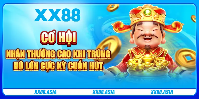 Cơ hội nhận thưởng cao khi trúng hũ lớn cực kỳ cuốn hút